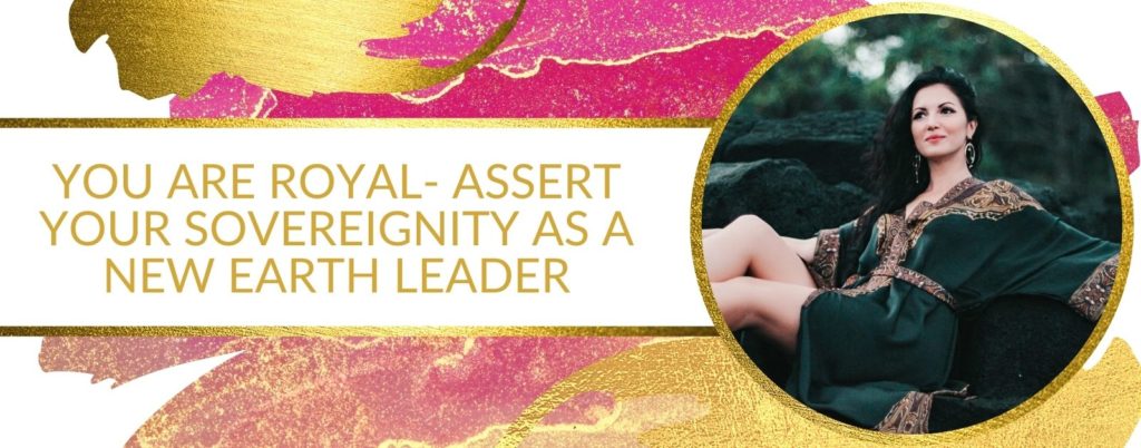 You Are Royal - Assert Your Sovereignty As A New Earth Leader