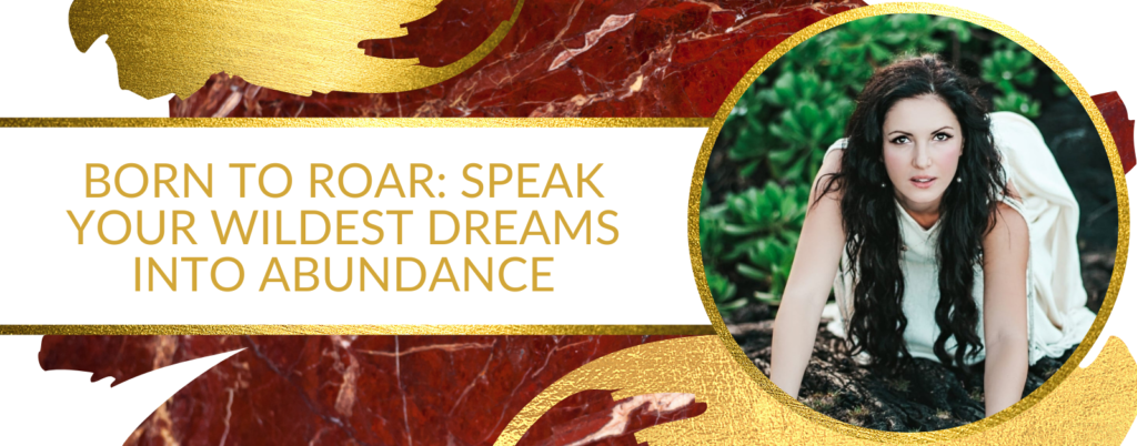 Born To Roar: Speak Your Wildest Dreams Into Abundance