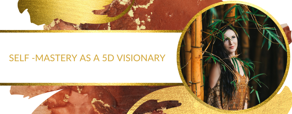 SELF -MASTERY AS A 5D VISIONARY