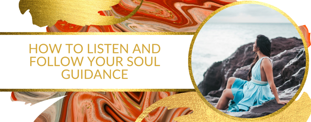 HOW TO LISTEN AND FOLLOW YOUR SOUL GUIDANCE